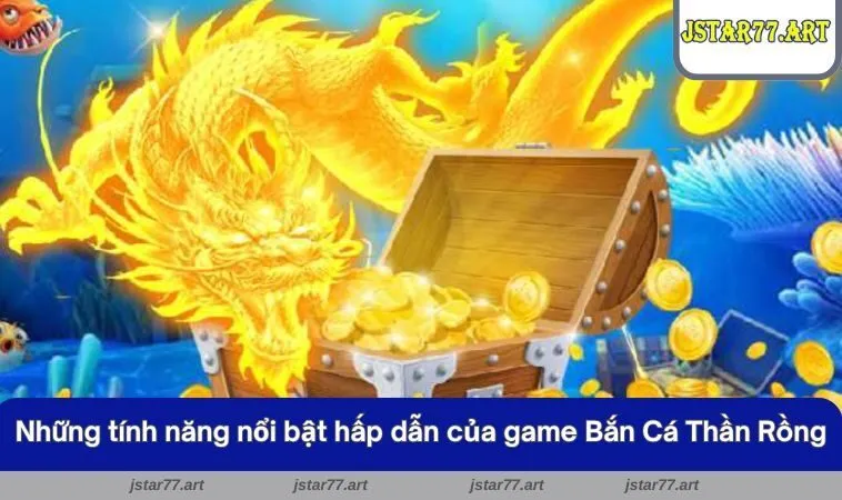 Những tính năng nổi bật hấp dẫn của game Bắn Cá Thần Rồng