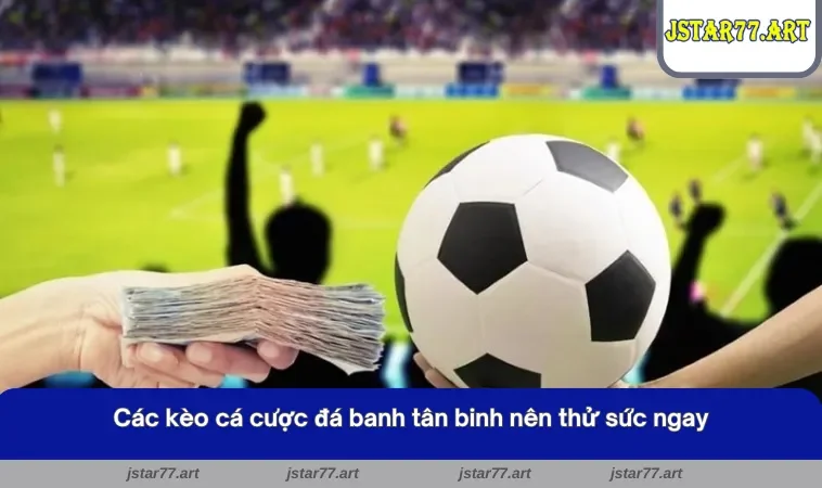 Các kèo cá cược đá banh tân binh nên thử sức tại nhà cái JSTAR77