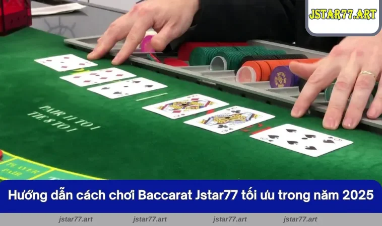 Kinh nghiệm chơi Baccarat Jstar77 tối ưu trong năm 2025