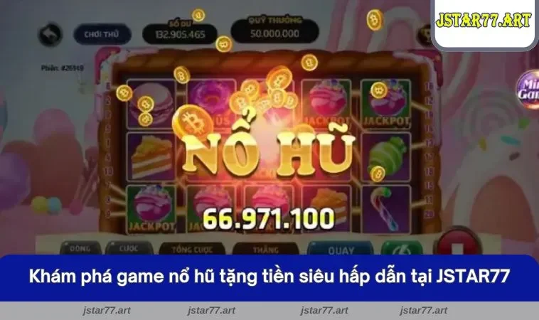 Khám phá game nổ hũ tặng tiền siêu hấp dẫn tại JSTAR77