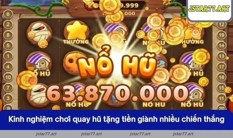 Kinh nghiệm chơi quay hũ tặng tiền giành nhiều chiến thắng