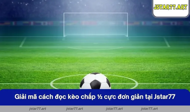 Giải mã cách đọc kèo chấp 0.5 cực đơn giản tại JSTAR77