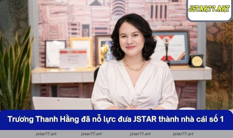 Tác giả Trương Thanh Hằng đã nỗ lực đưa JSTAR thành nhà cái số 1